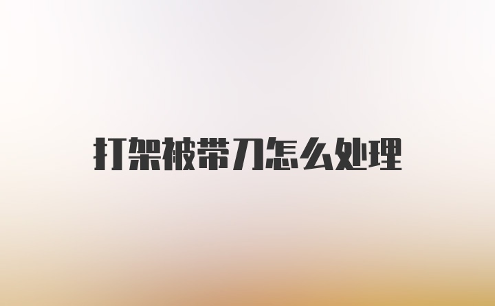 打架被带刀怎么处理