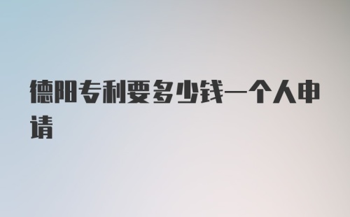 德阳专利要多少钱一个人申请