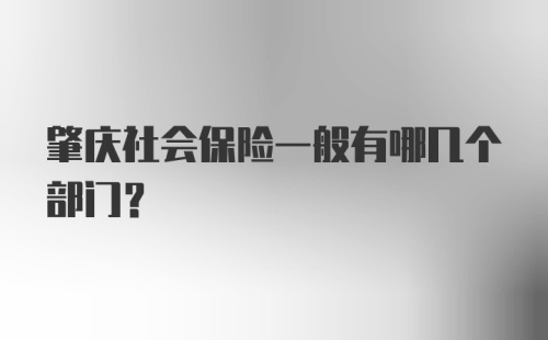 肇庆社会保险一般有哪几个部门？