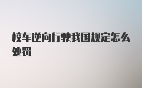 校车逆向行驶我国规定怎么处罚