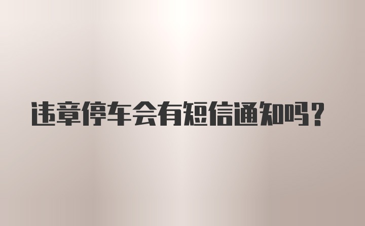 违章停车会有短信通知吗？