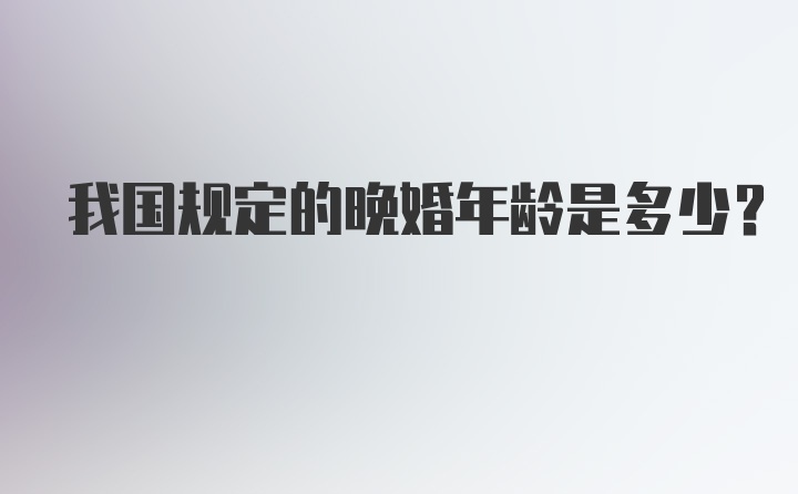 我国规定的晚婚年龄是多少？