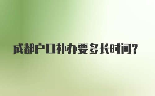 成都户口补办要多长时间?