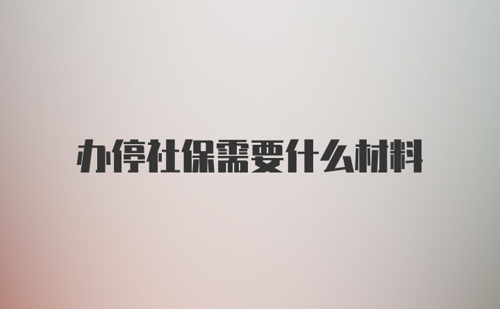 办停社保需要什么材料