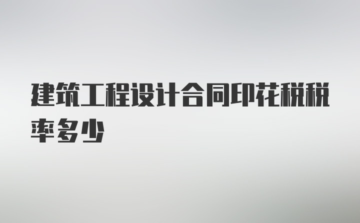 建筑工程设计合同印花税税率多少