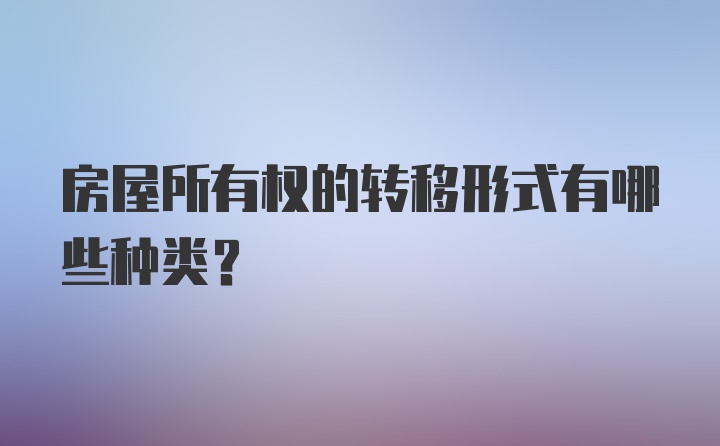 房屋所有权的转移形式有哪些种类?