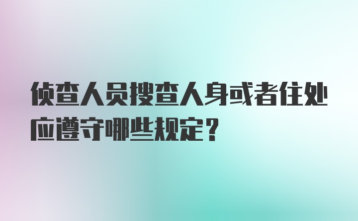 侦查人员搜查人身或者住处应遵守哪些规定?