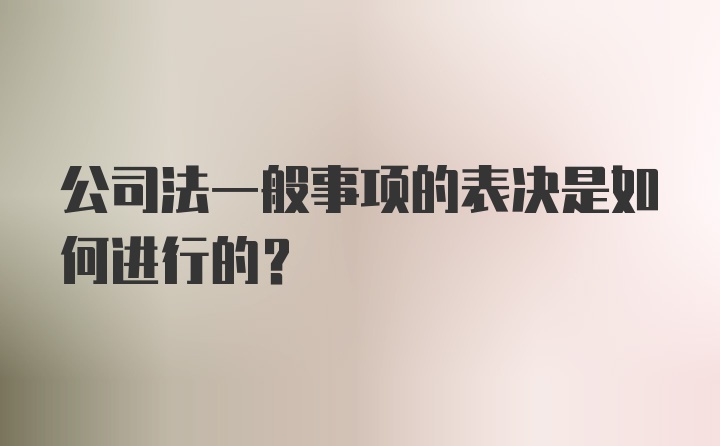 公司法一般事项的表决是如何进行的?