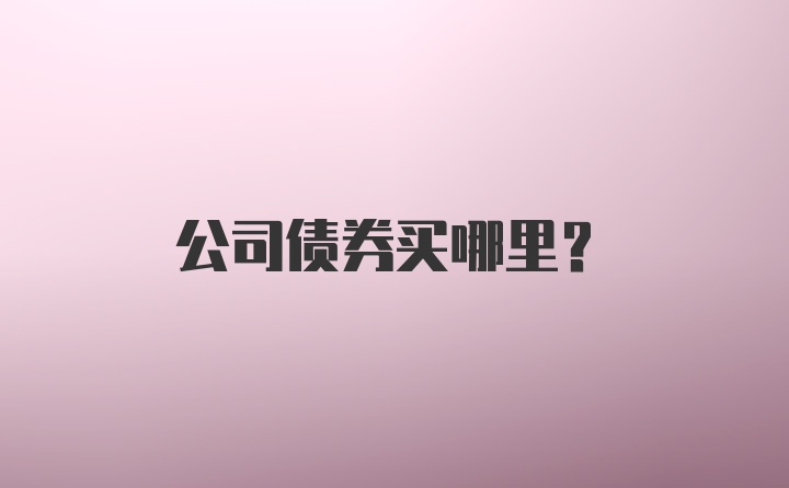 公司债券买哪里?