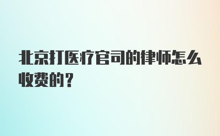 北京打医疗官司的律师怎么收费的？