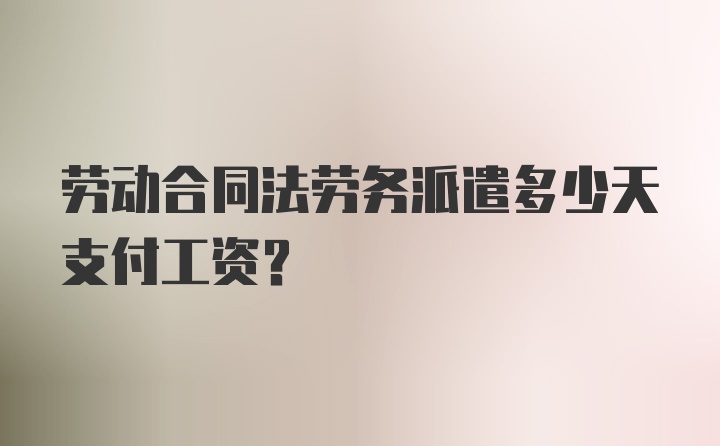 劳动合同法劳务派遣多少天支付工资？