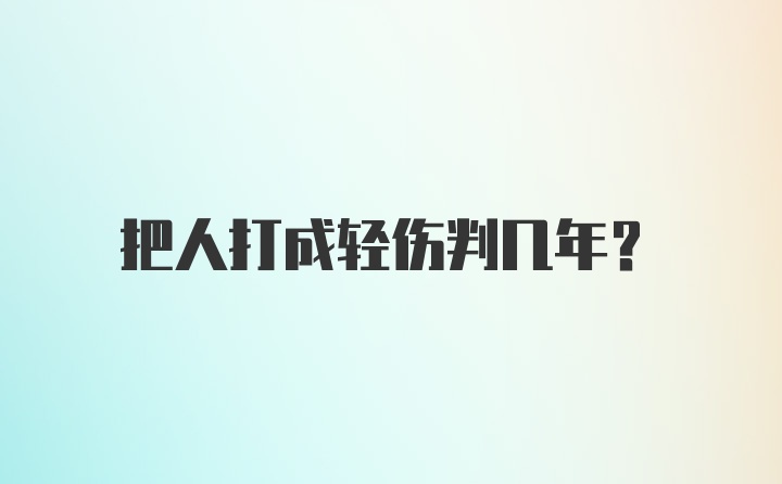 把人打成轻伤判几年?