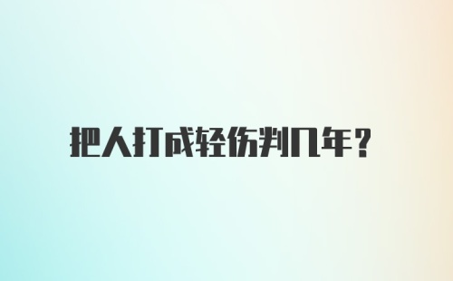 把人打成轻伤判几年?