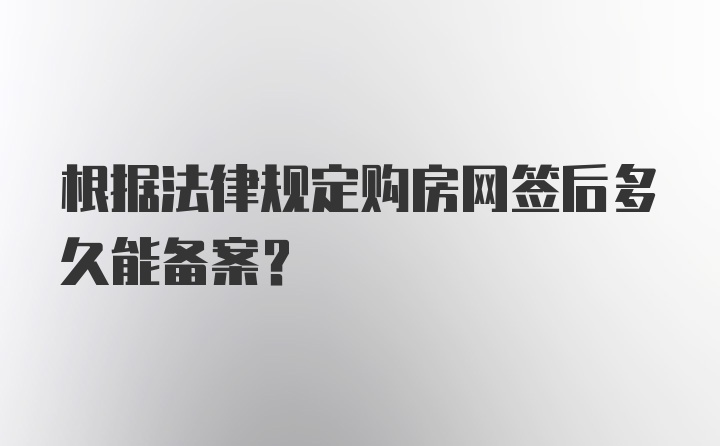 根据法律规定购房网签后多久能备案？