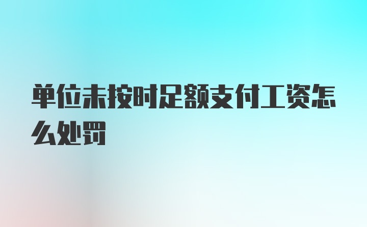 单位未按时足额支付工资怎么处罚