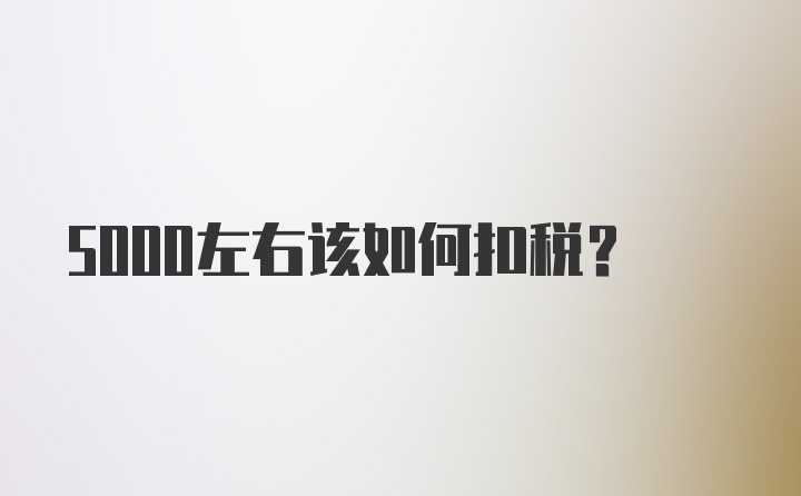 5000左右该如何扣税？