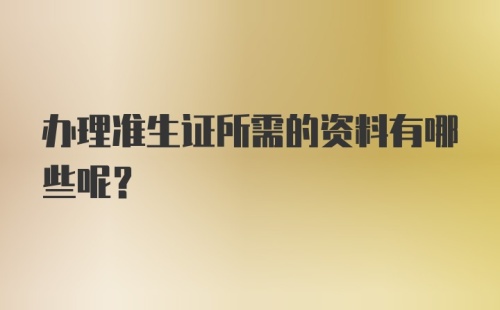 办理准生证所需的资料有哪些呢？