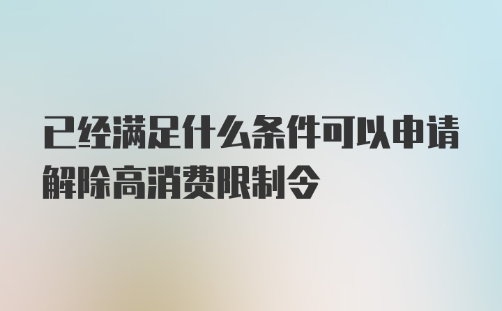 已经满足什么条件可以申请解除高消费限制令