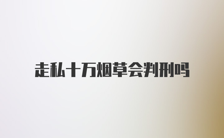 走私十万烟草会判刑吗