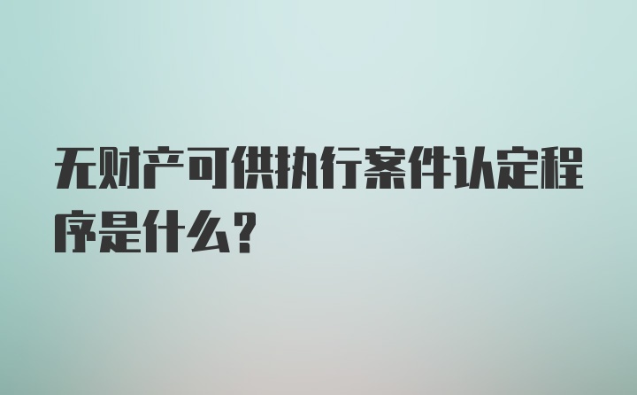 无财产可供执行案件认定程序是什么？