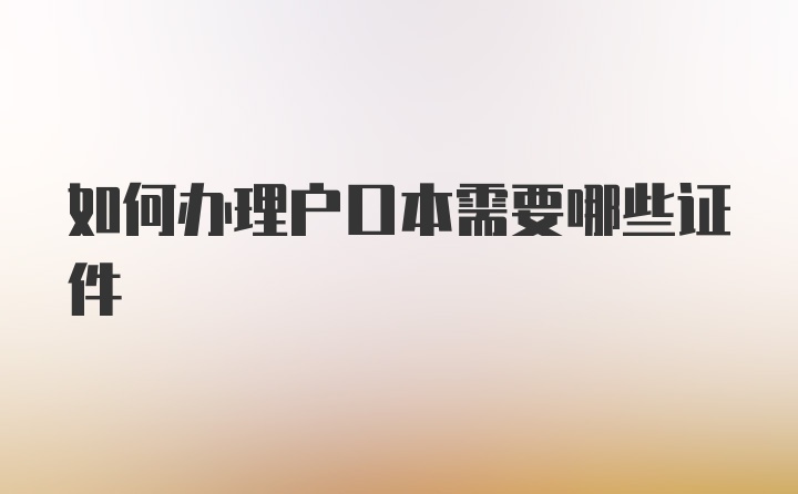 如何办理户口本需要哪些证件