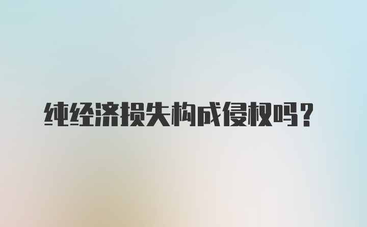 纯经济损失构成侵权吗？