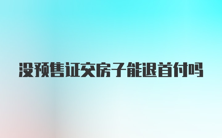 没预售证交房子能退首付吗