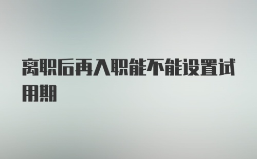 离职后再入职能不能设置试用期