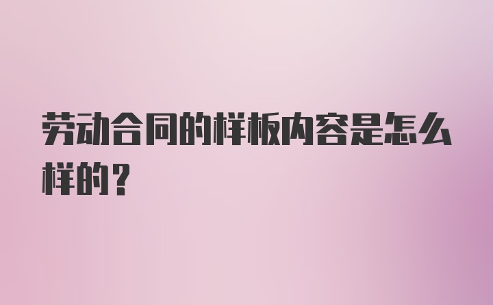 劳动合同的样板内容是怎么样的？