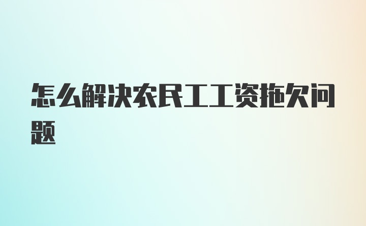 怎么解决农民工工资拖欠问题