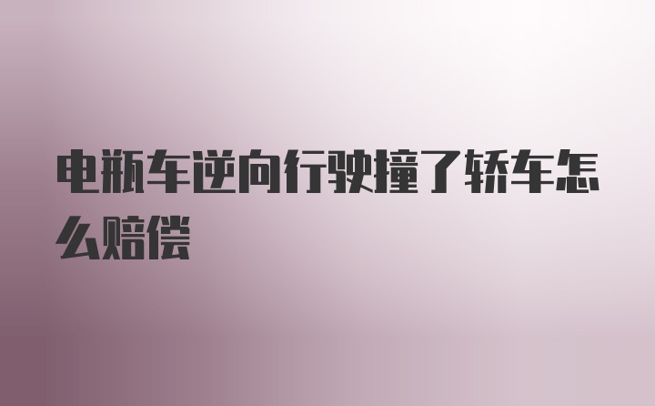 电瓶车逆向行驶撞了轿车怎么赔偿