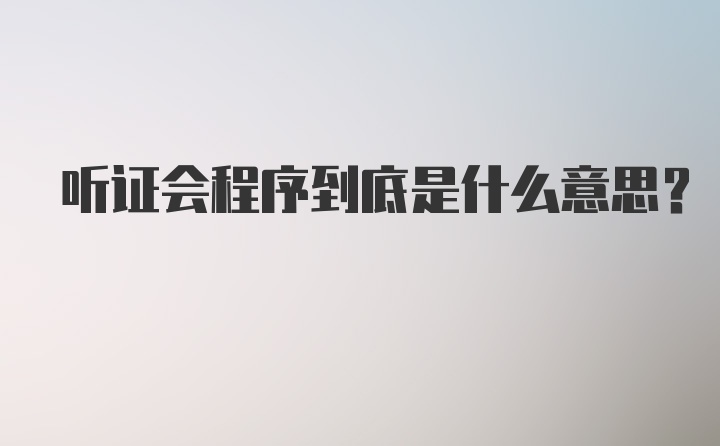 听证会程序到底是什么意思？