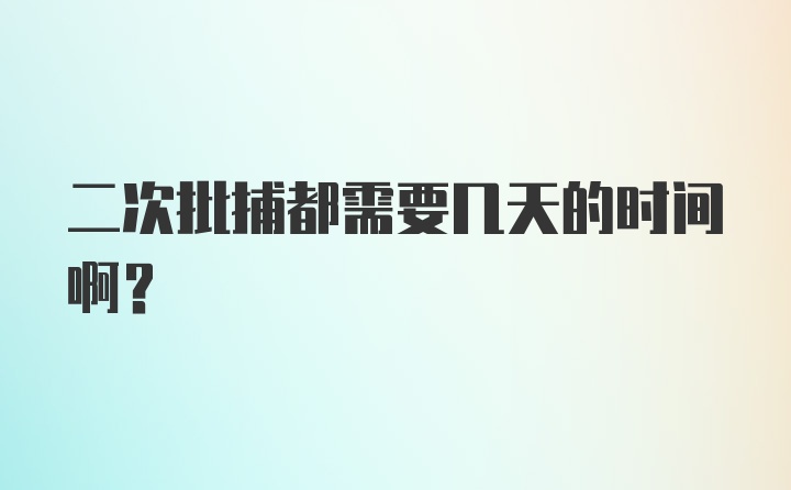 二次批捕都需要几天的时间啊？