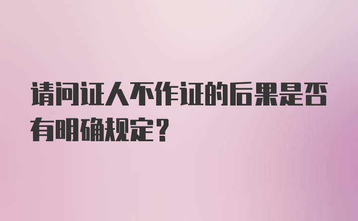 请问证人不作证的后果是否有明确规定？