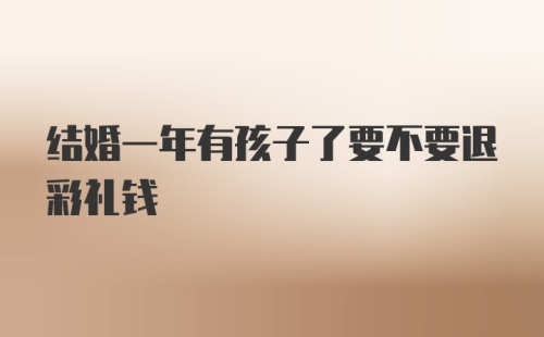 结婚一年有孩子了要不要退彩礼钱