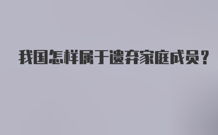 我国怎样属于遗弃家庭成员？