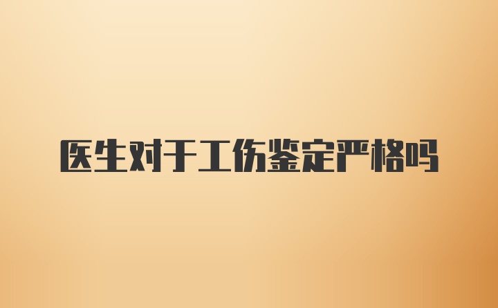 医生对于工伤鉴定严格吗