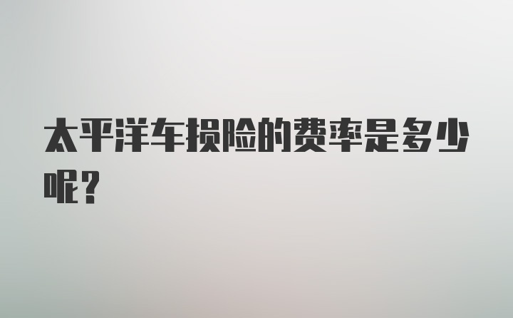 太平洋车损险的费率是多少呢？