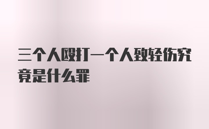 三个人殴打一个人致轻伤究竟是什么罪