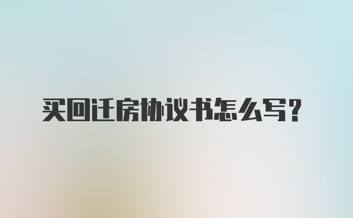 买回迁房协议书怎么写？