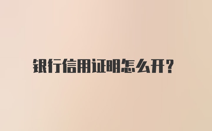 银行信用证明怎么开？