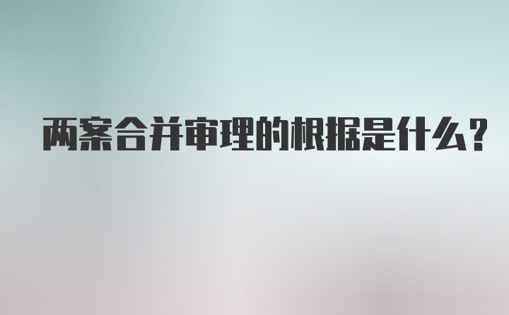 两案合并审理的根据是什么？