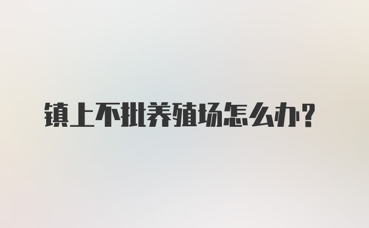 镇上不批养殖场怎么办？