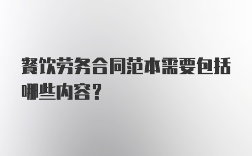 餐饮劳务合同范本需要包括哪些内容?