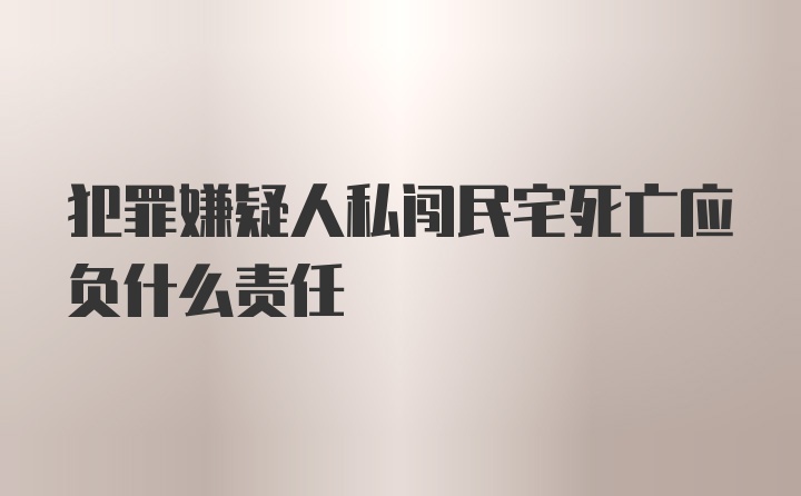 犯罪嫌疑人私闯民宅死亡应负什么责任