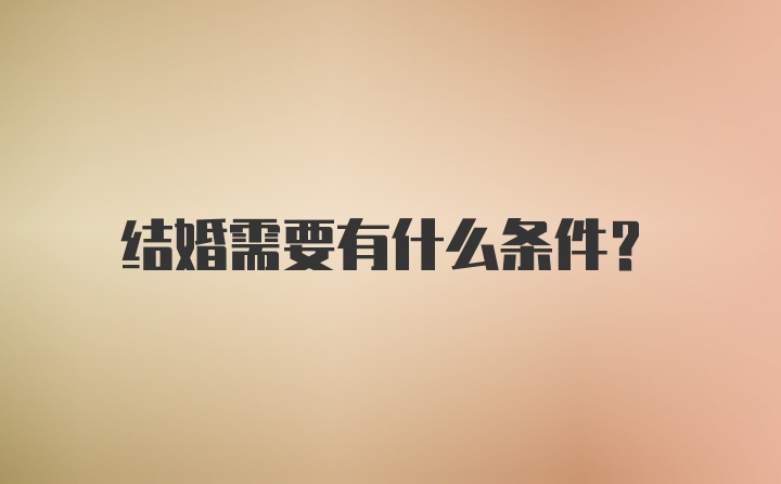 结婚需要有什么条件？