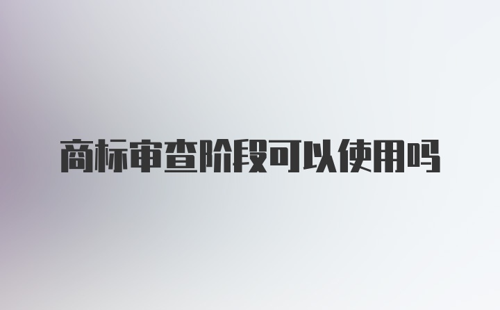 商标审查阶段可以使用吗