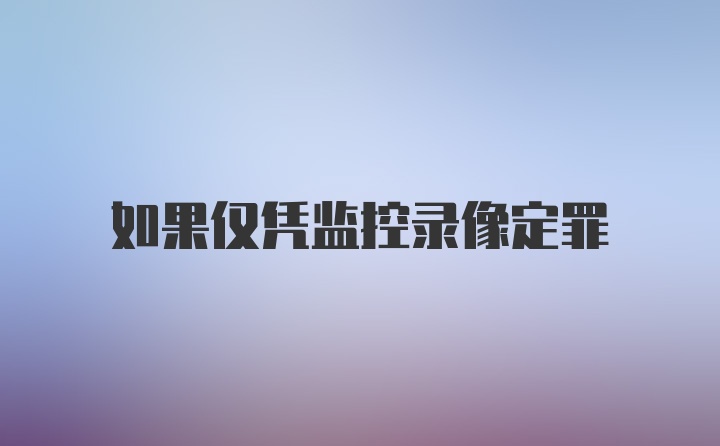 如果仅凭监控录像定罪