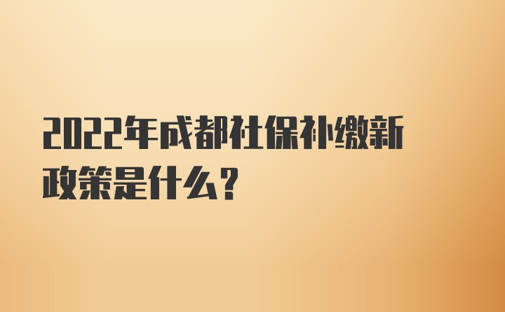 2022年成都社保补缴新政策是什么？