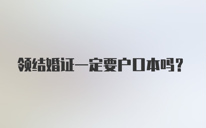 领结婚证一定要户口本吗？